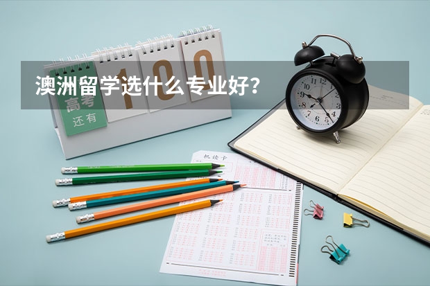 澳洲留学选什么专业好？