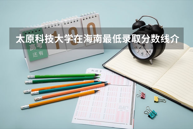 太原科技大学在海南最低录取分数线介绍