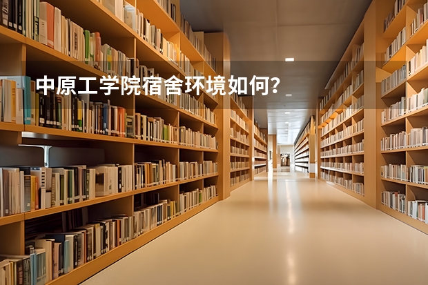 中原工学院宿舍环境如何？