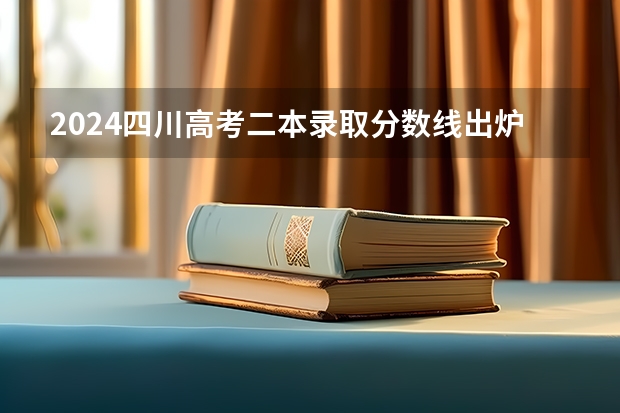 2024四川高考二本录取分数线出炉 二本分数线是多少