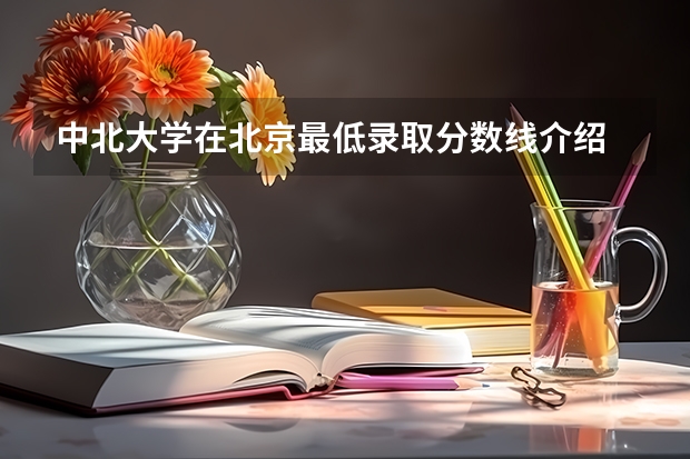 中北大学在北京最低录取分数线介绍