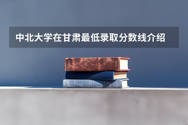 中北大学在甘肃最低录取分数线介绍