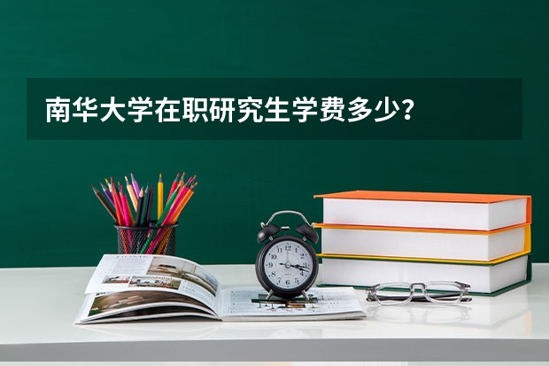 南华大学在职研究生学费多少？