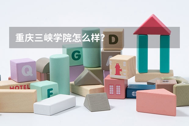 重庆三峡学院怎么样？