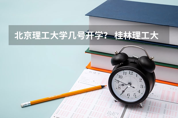 北京理工大学几号开学? 桂林理工大学新生入学指南考试时间入学手册和军训注意事项