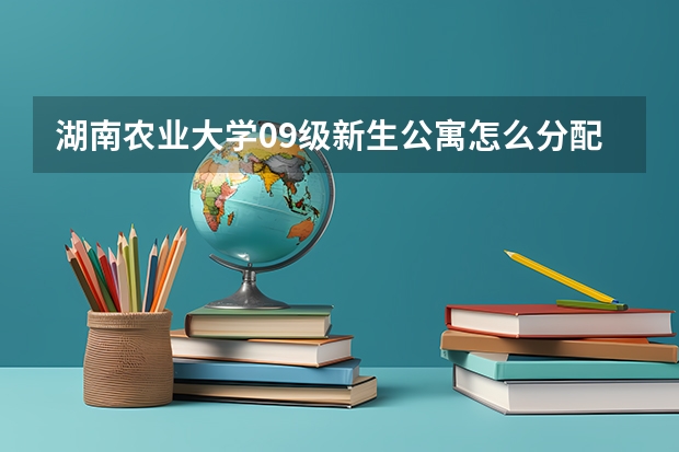 湖南农业大学09级新生公寓怎么分配啊？