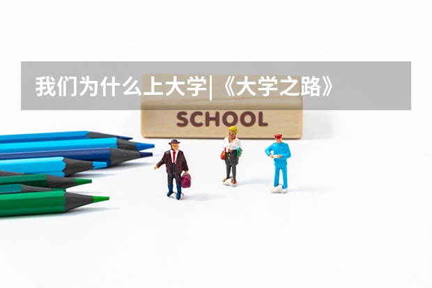 我们为什么上大学|《大学之路》