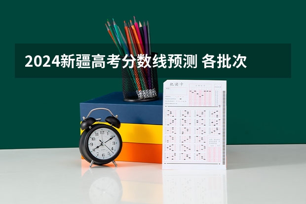 2024新疆高考分数线预测 各批次分数线预计是多少