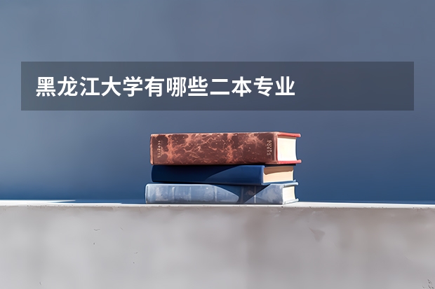 黑龙江大学有哪些二本专业