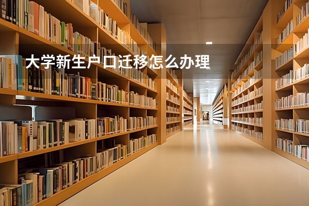 大学新生户口迁移怎么办理