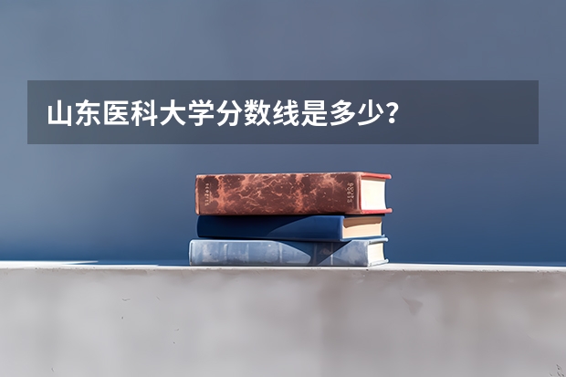 山东医科大学分数线是多少？