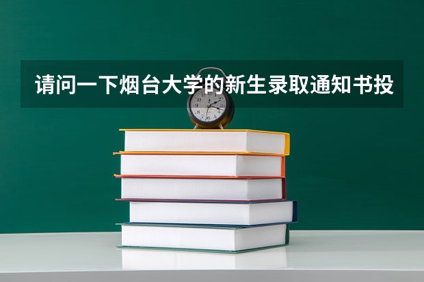 请问一下烟台大学的新生录取通知书投递出来了没有?请回复我好吗