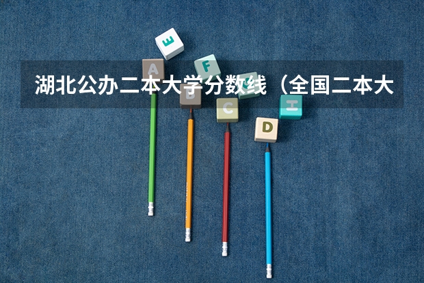 湖北公办二本大学分数线（全国二本大学录取分数线二本最低分数线（多省含文理科））