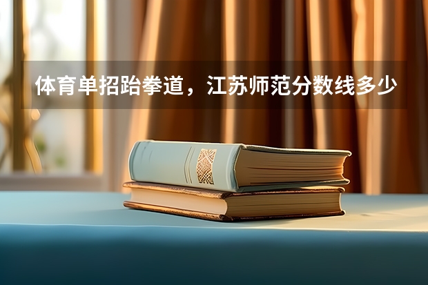 体育单招跆拳道，江苏师范分数线多少啊，好考