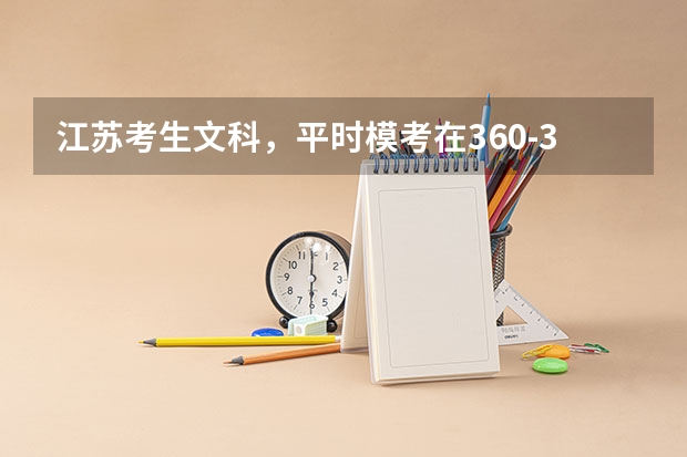 江苏考生文科,平时模考在360-370,将来填志愿选择什么学校比较好!