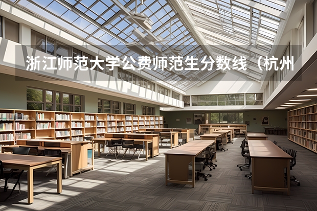 浙江师范大学公费师范生分数线（杭州师范大学录取分数线2023）