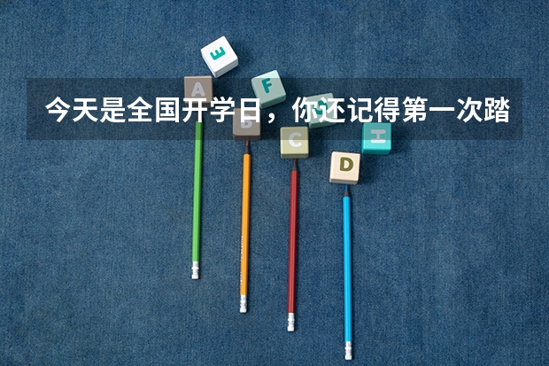 今天是全国开学日，你还记得第一次踏入大学校园的心情吗？