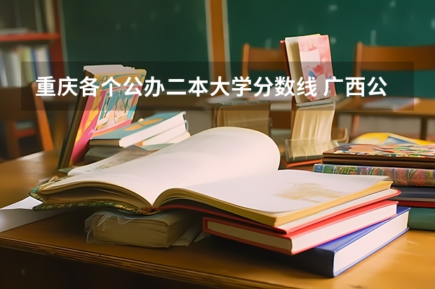 重庆各个公办二本大学分数线 广西公办二本大学排名及分数线