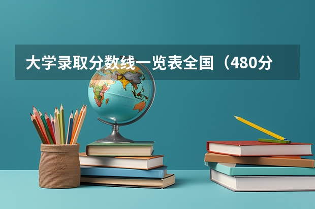 大学录取分数线一览表全国（480分左右公办二本大学一览表）