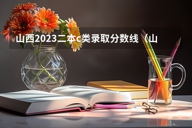 山西2023二本c类录取分数线（山西二本c类分数线）
