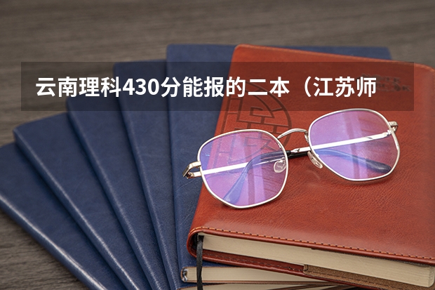 云南理科430分能报的二本(江苏师范大学云南各专业录取线)