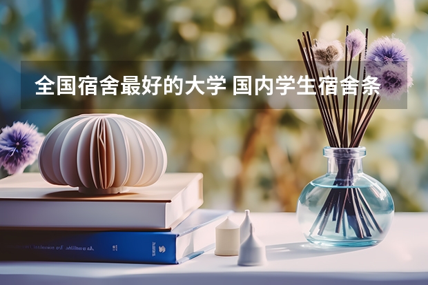 全国宿舍最好的大学 国内学生宿舍条件最好的是哪4所大学？