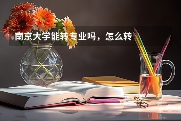 南京大学能转专业吗，怎么转