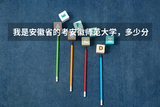 我是安徽省的考安徽师范大学，多少分才能考上？