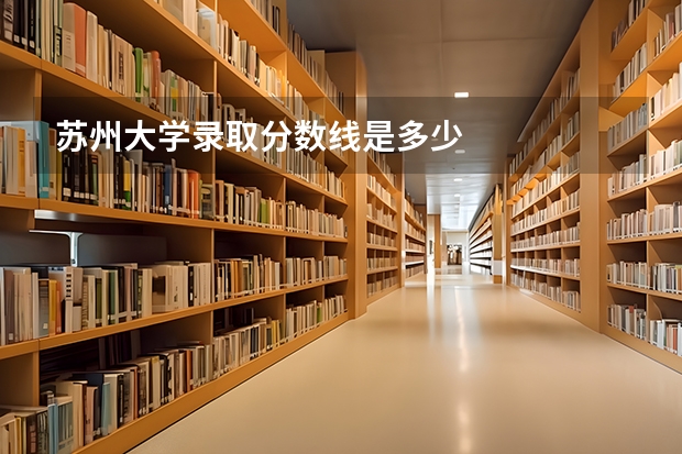 苏州大学录取分数线是多少