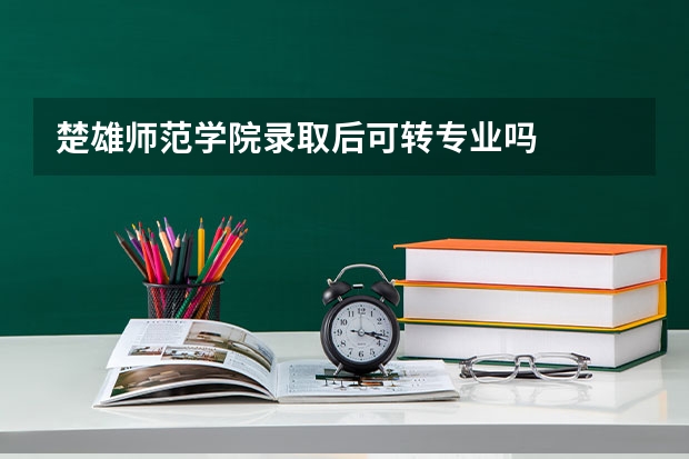 楚雄师范学院录取后可转专业吗