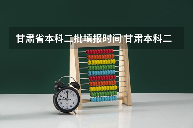 甘肃省本科二批填报时间 甘肃本科二批征集时间