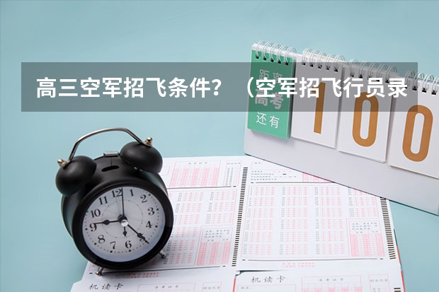 高三空军招飞条件？（空军招飞行员录取分数线）