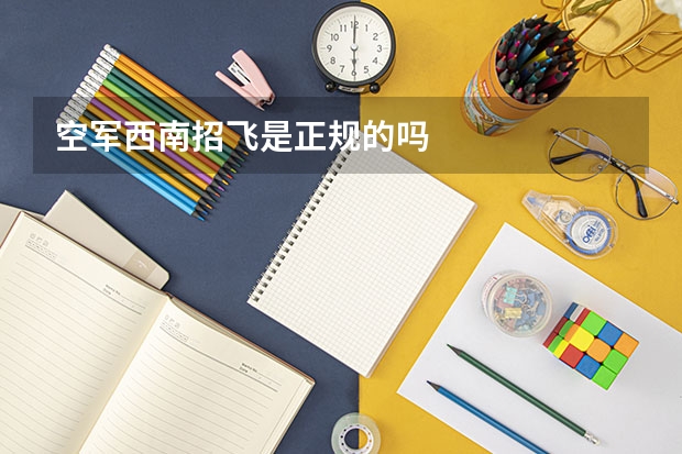 空军西南招飞是正规的吗