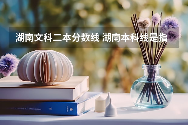 湖南文科二本分数线 湖南本科线是指二本还是三本