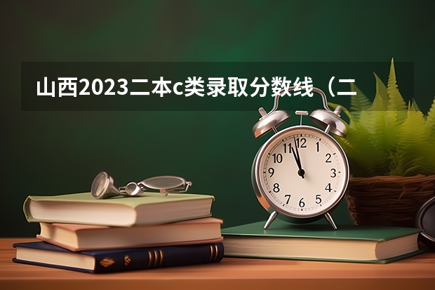 山西2023二本c类录取分数线（二本c类分数线）