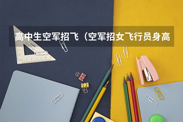 高中生空军招飞（空军招女飞行员身高有没有限制？）