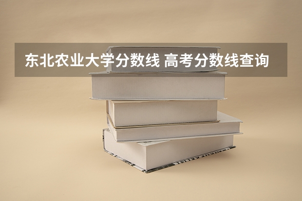 东北农业大学分数线 高考分数线查询,辽宁高考考生进