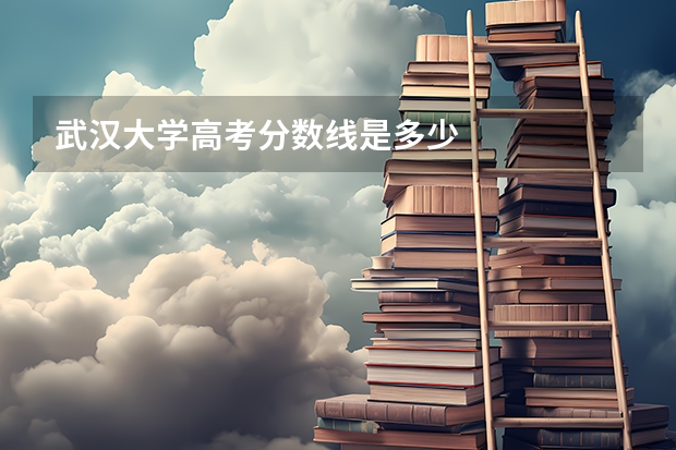 武汉大学高考分数线是多少