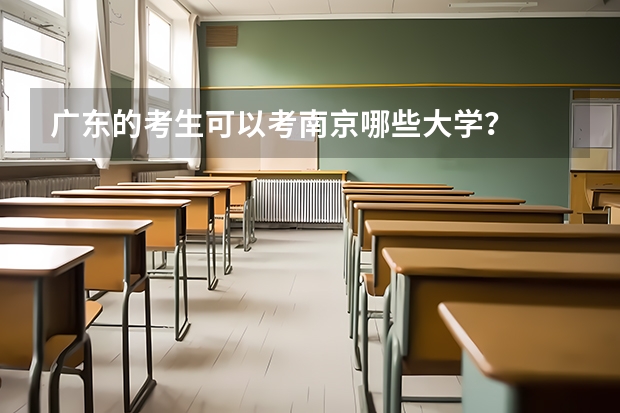 广东的考生可以考南京哪些大学？