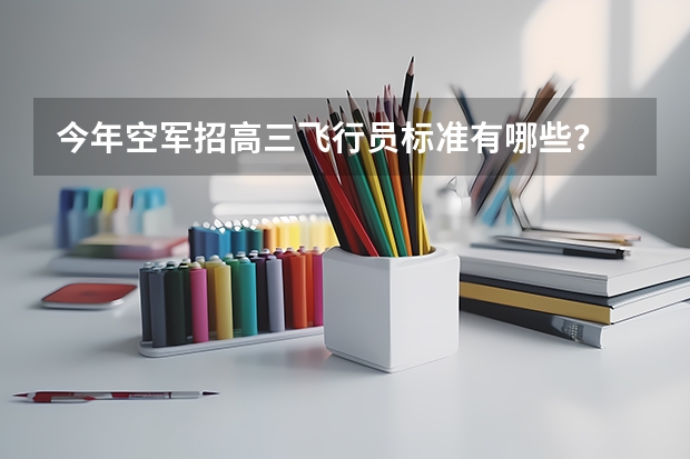 今年空军招高三飞行员标准有哪些？