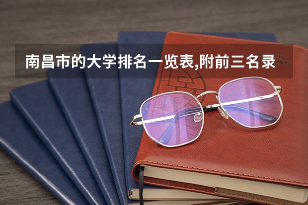 南昌市的大学排名一览表,附前三名录取分数线(南昌二本公办大学分数线)