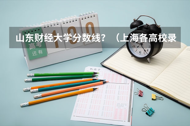 山东财经大学分数线？（上海各高校录取分数线表）