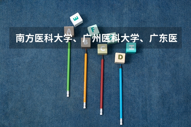 南方医科大学、广州医科大学、广东医科大学是否有从属关系？谁的实力最强？ 肇庆学院分数线