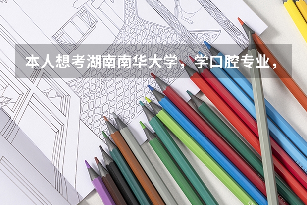 本人想考湖南南华大学，学口腔专业，知道的人麻烦来介绍一下这个学校，谢谢（南华大学口腔医学）