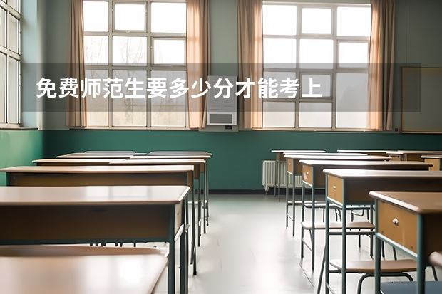 免费师范生要多少分才能考上