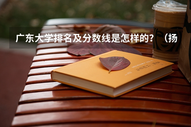 广东大学排名及分数线是怎样的？（扬州农业大学分数线）