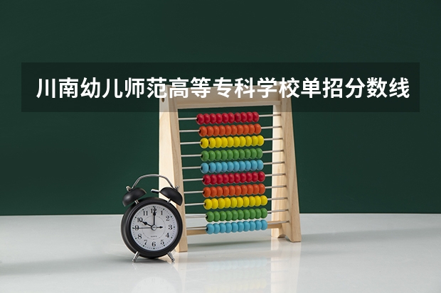 川南幼儿师范高等专科学校单招分数线多少？