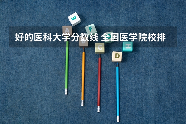 好的医科大学分数线 全国医学院校排名及录取分数线
