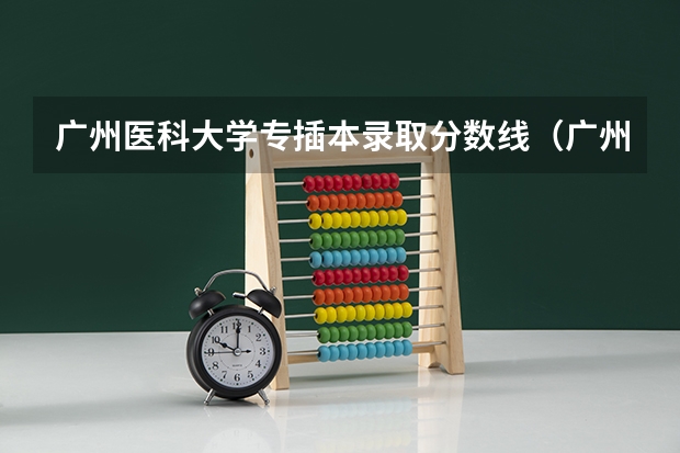广州医科大学专插本录取分数线（广州医科大学录取分数线）