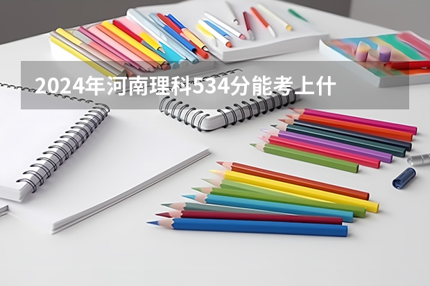 2024年河南理科534分能考上什么大学？